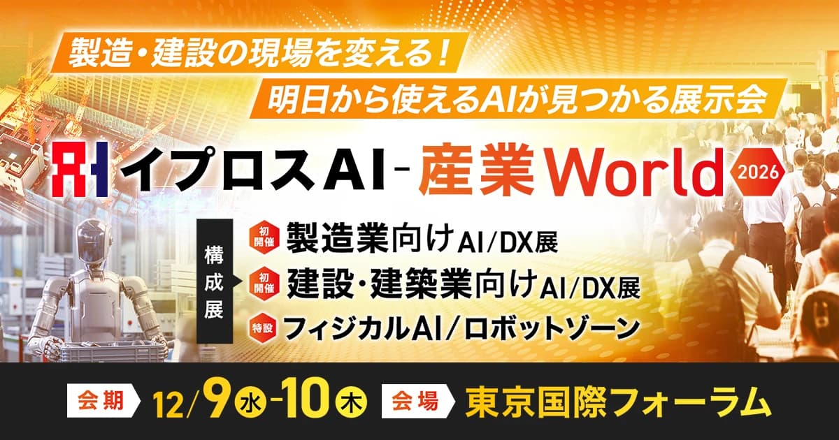 イプロスAI-産業World 2026(製造業向けAI/DX展・建設・建築業向けAI/DX展・フィジカルAI/ロボットゾーン)会期 2026年12月9日(水)・10日(木) 会場 東京国際フォーラム